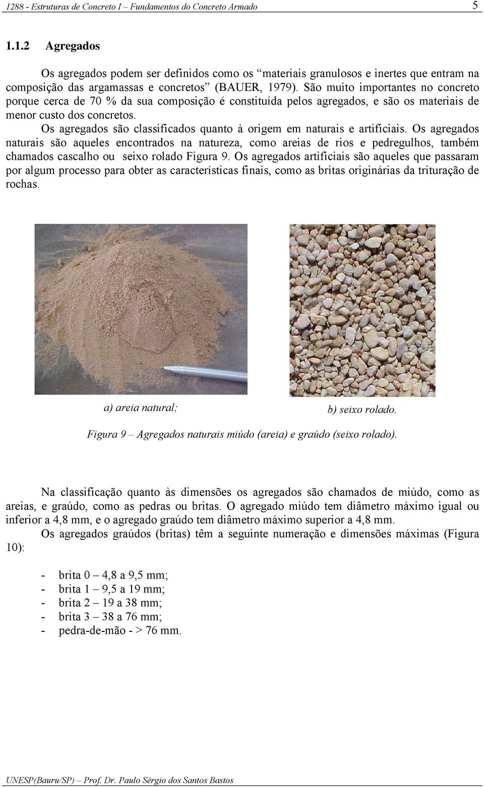 Os agregados são classificados quanto à origem em naturais e artificiais.