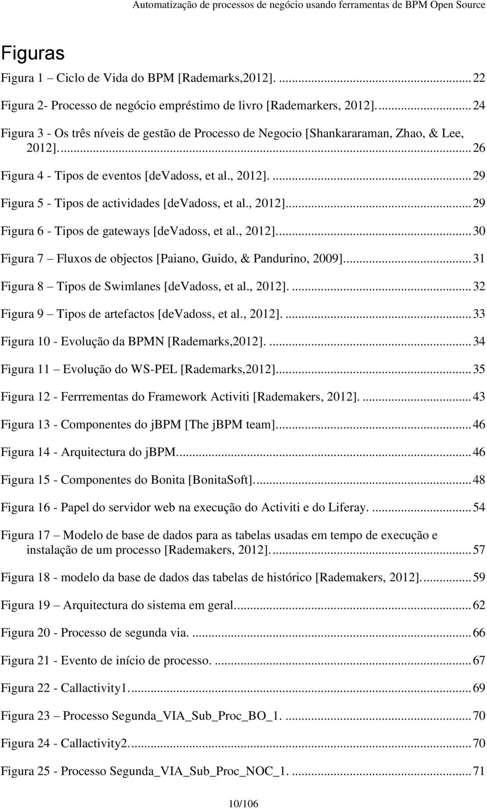 , 2012]... 29 Figura 6 - Tipos de gateways [devadoss, et al., 2012].... 30 Figura 7 Fluxos de objectos [Paiano, Guido, & Pandurino, 2009].... 31 Figura 8 Tipos de Swimlanes [devadoss, et al., 2012].... 32 Figura 9 Tipos de artefactos [devadoss, et al.