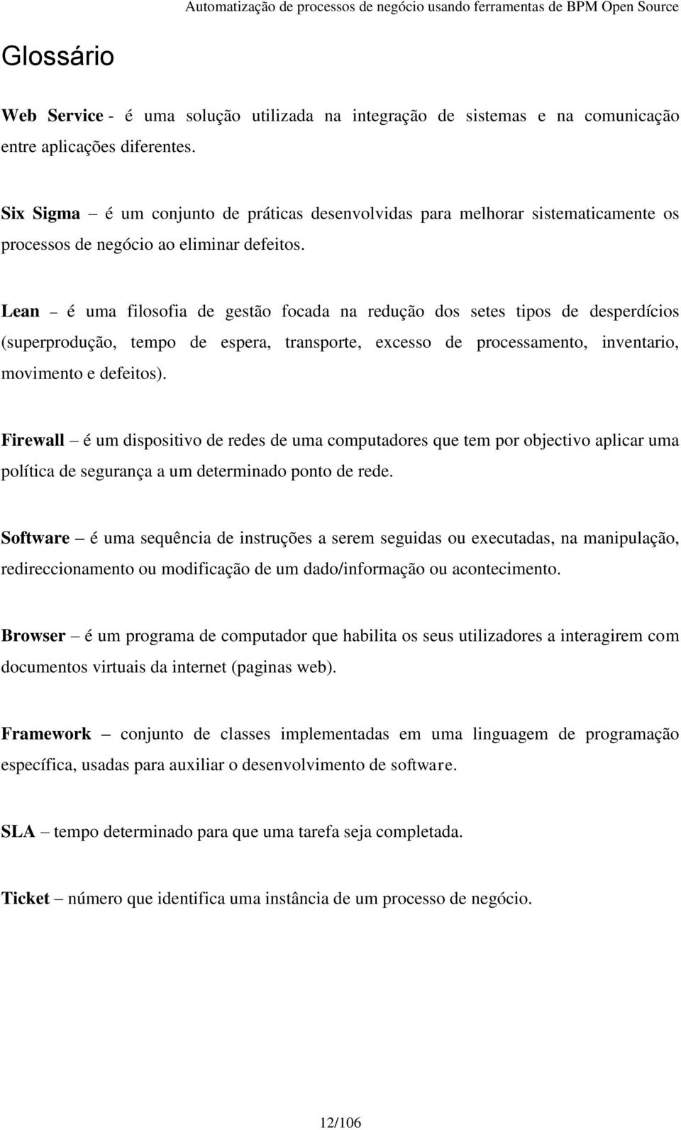 Lean é uma filosofia de gestão focada na redução dos setes tipos de desperdícios (superprodução, tempo de espera, transporte, excesso de processamento, inventario, movimento e defeitos).