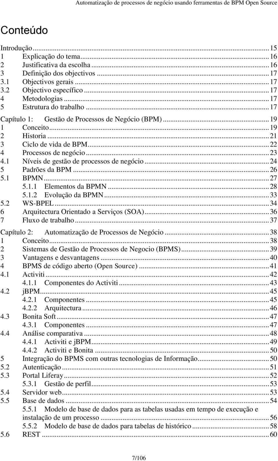 1 Níveis de gestão de processos de negócio... 24 5 Padrões da BPM... 26 5.1 BPMN... 27 5.1.1 Elementos da BPMN... 28 5.1.2 Evolução da BPMN... 33 5.2 WS-BPEL.