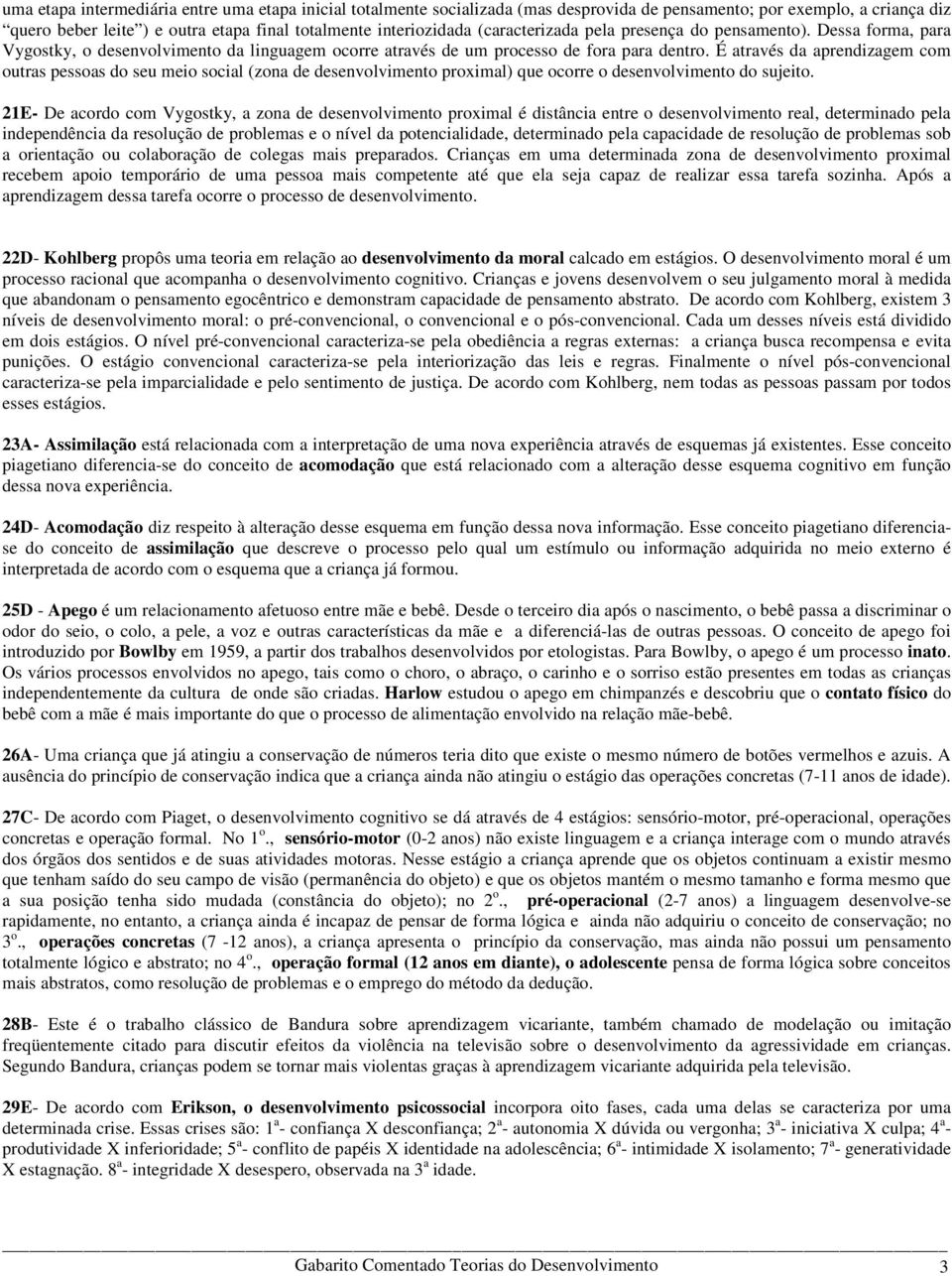 É através da aprendizagem com outras pessoas do seu meio social (zona de desenvolvimento proximal) que ocorre o desenvolvimento do sujeito.