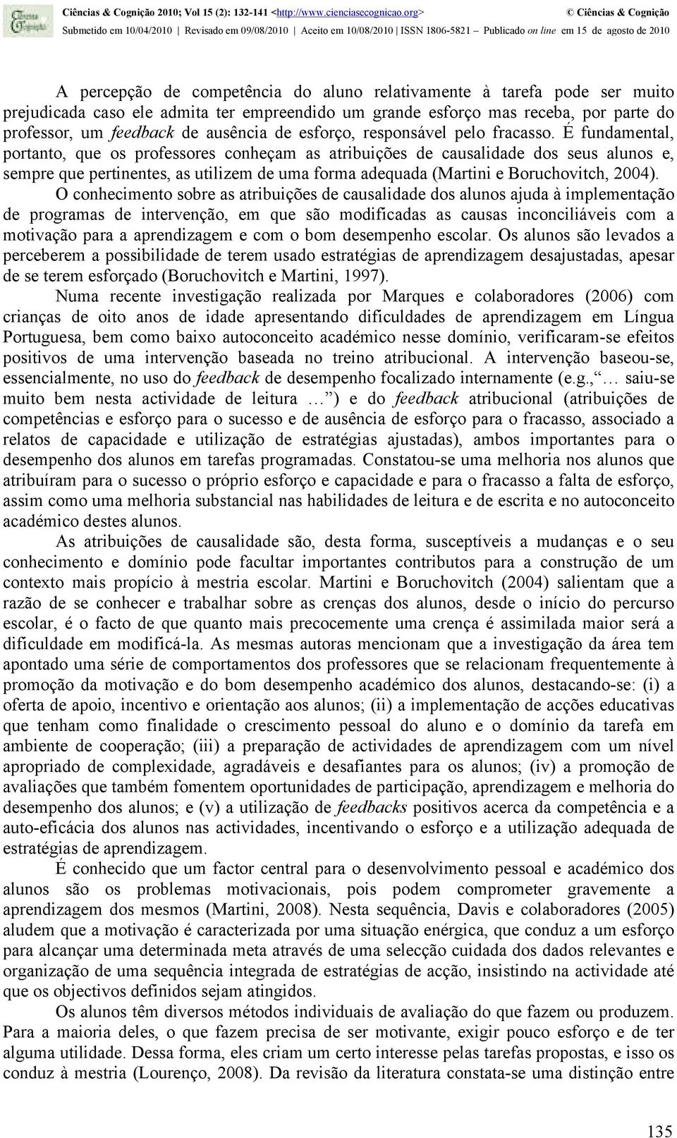 É fundamental, portanto, que os professores conheçam as atribuições de causalidade dos seus alunos e, sempre que pertinentes, as utilizem de uma forma adequada (Martini e Boruchovitch, 2004).