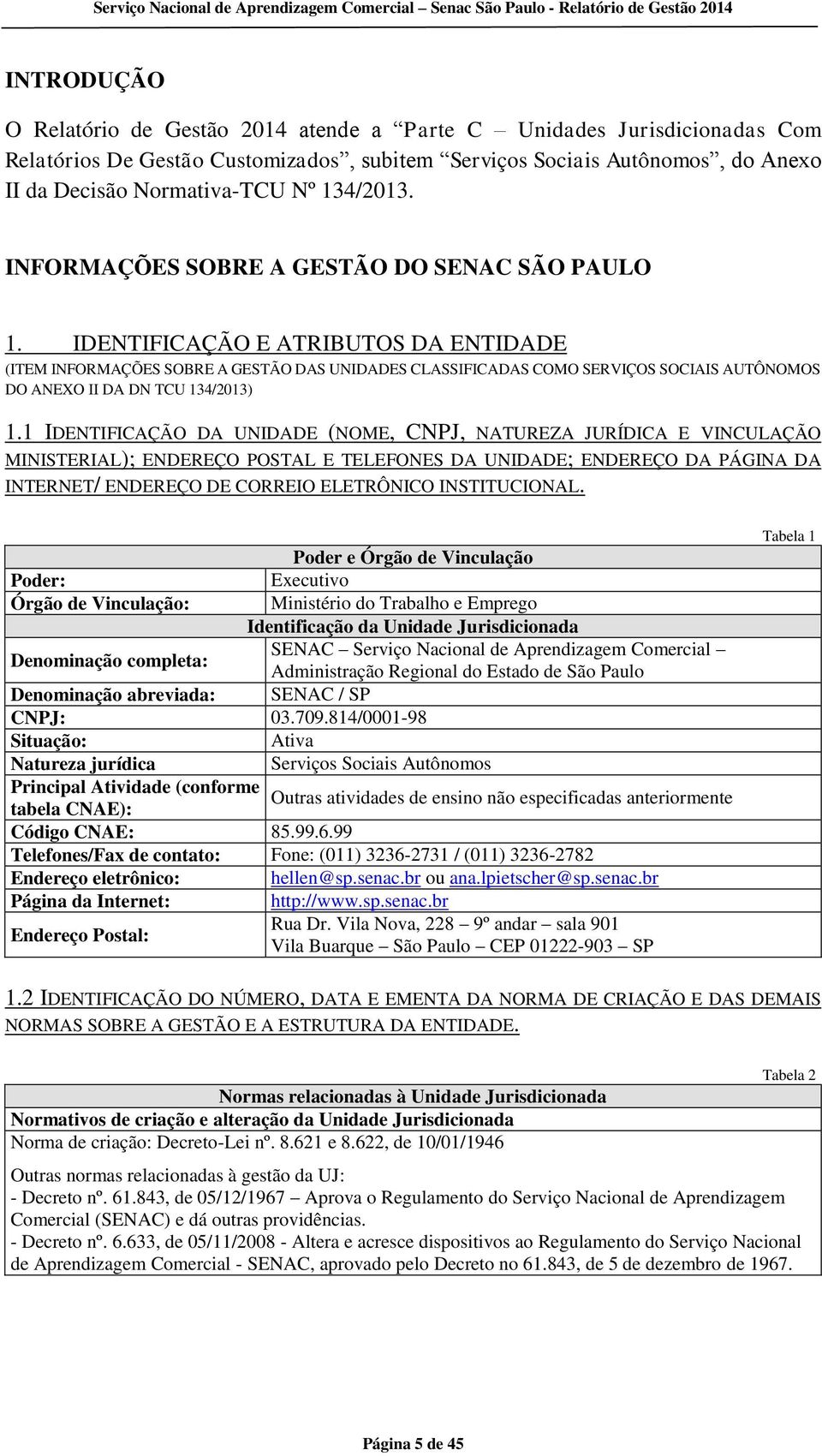 IDENTIFICAÇÃO E ATRIBUTOS DA ENTIDADE (ITEM INFORMAÇÕES SOBRE A GESTÃO DAS UNIDADES CLASSIFICADAS COMO SERVIÇOS SOCIAIS AUTÔNOMOS DO ANEXO II DA DN TCU 134/2013) 1.