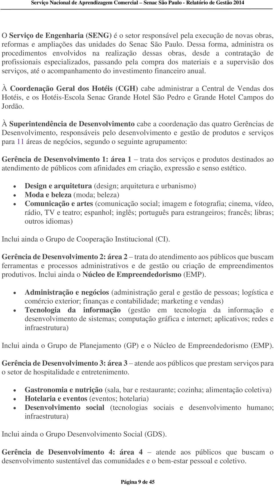 Dessa forma, administra os procedimentos envolvidos na realização dessas obras, desde a contratação de profissionais especializados, passando pela compra dos materiais e a supervisão dos serviços,