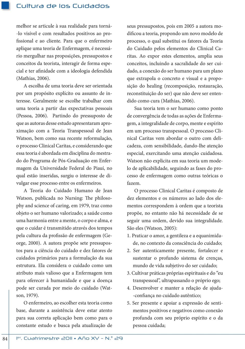 defendida (Mathias, 2006). A escolha de uma teoria deve ser orientada por um propósito explícito ou assunto de interesse.