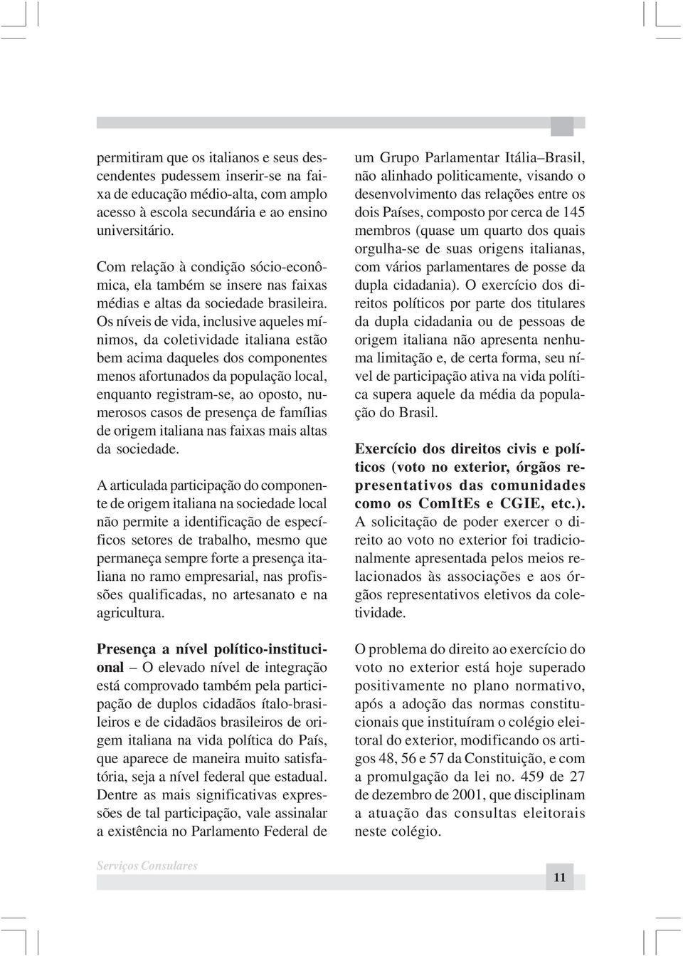 Os níveis de vida, inclusive aqueles mínimos, da coletividade italiana estão bem acima daqueles dos componentes menos afortunados da população local, enquanto registram-se, ao oposto, numerosos casos