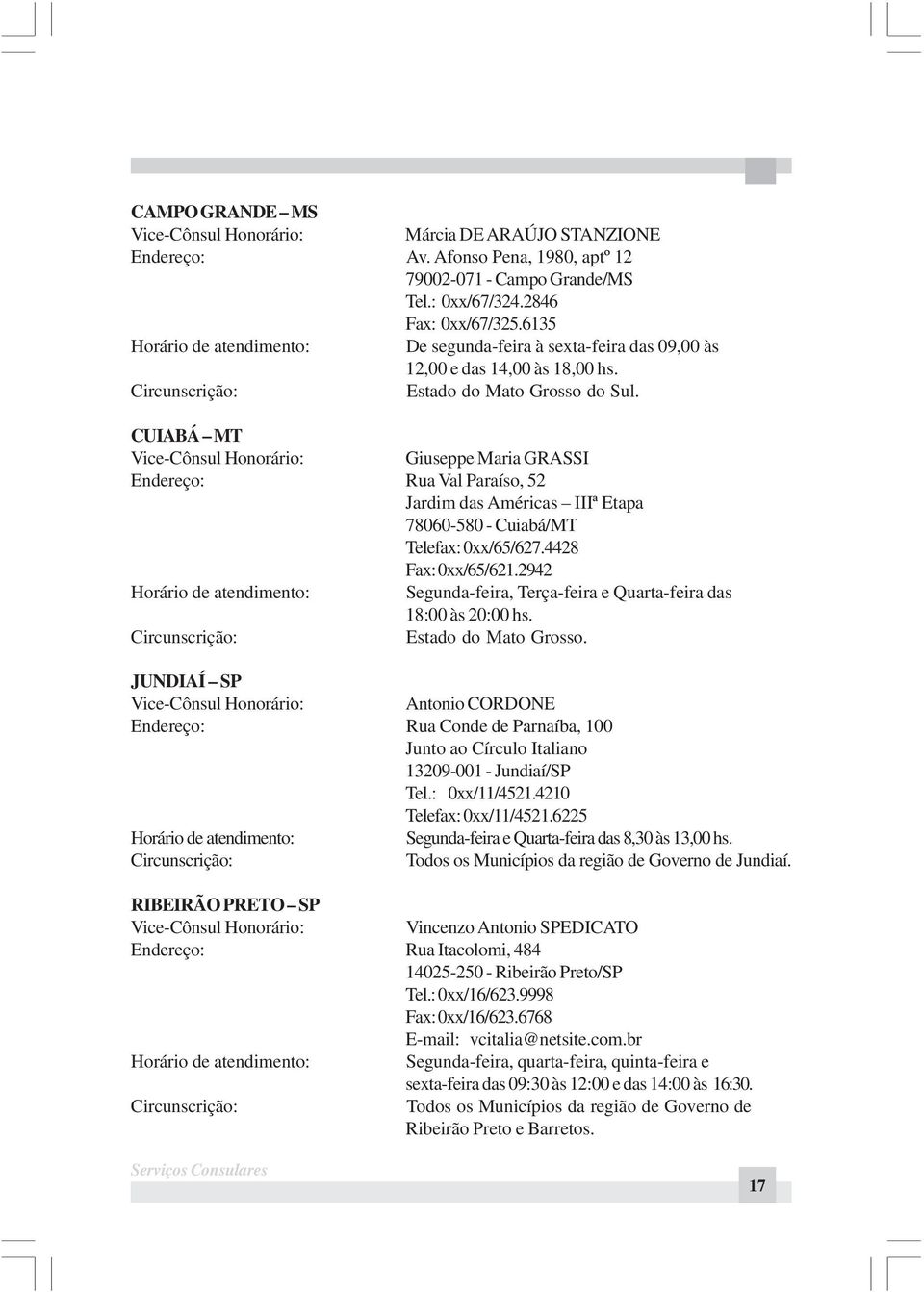 CUIABÁ MT Vice-Cônsul Honorário: Giuseppe Maria GRASSI Endereço: Rua Val Paraíso, 52 Jardim das Américas IIIª Etapa 78060-580 - Cuiabá/MT Telefax: 0xx/65/627.4428 Fax: 0xx/65/621.