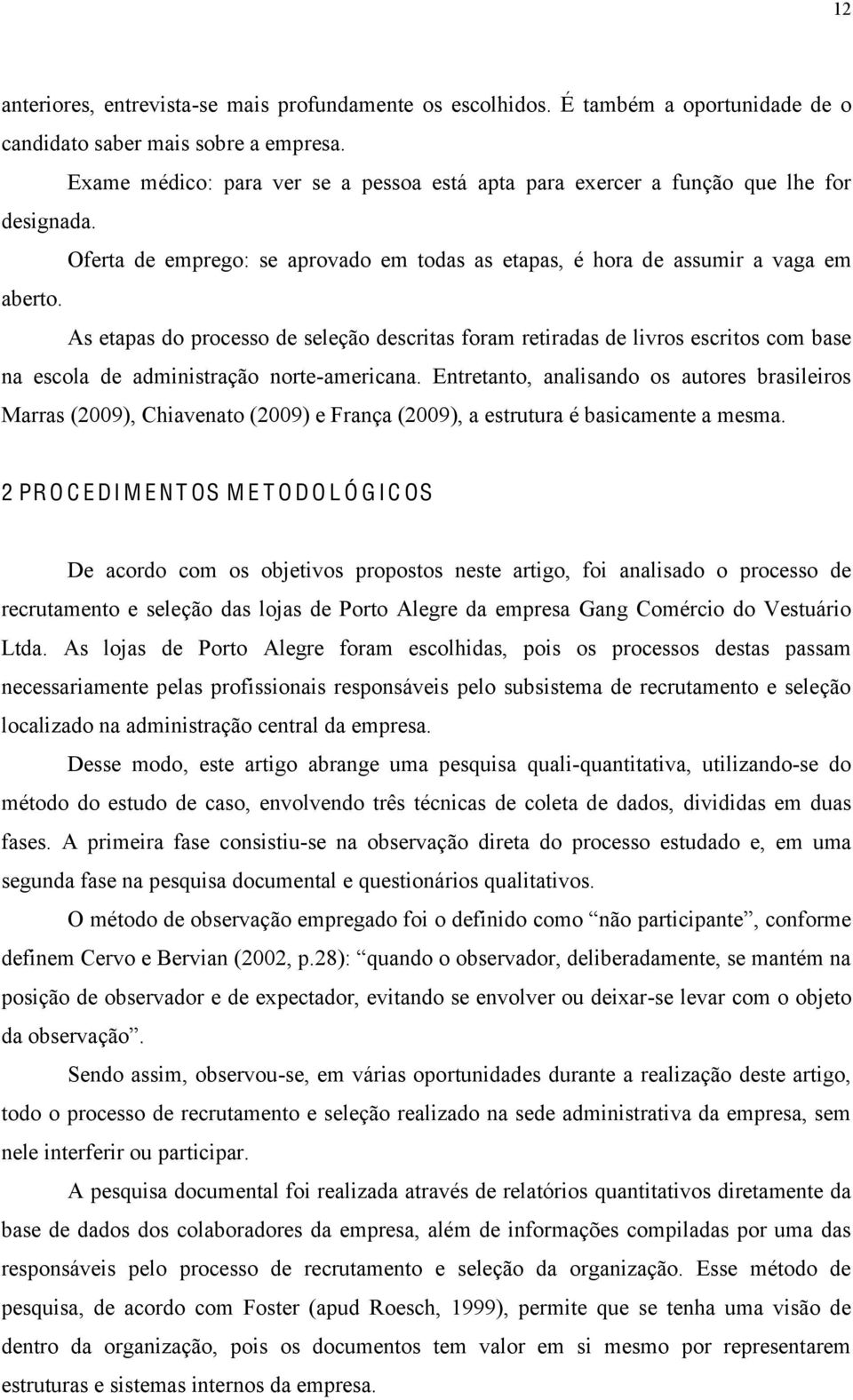 As etapas do processo de seleção descritas foram retiradas de livros escritos com base na escola de administração norte-americana.