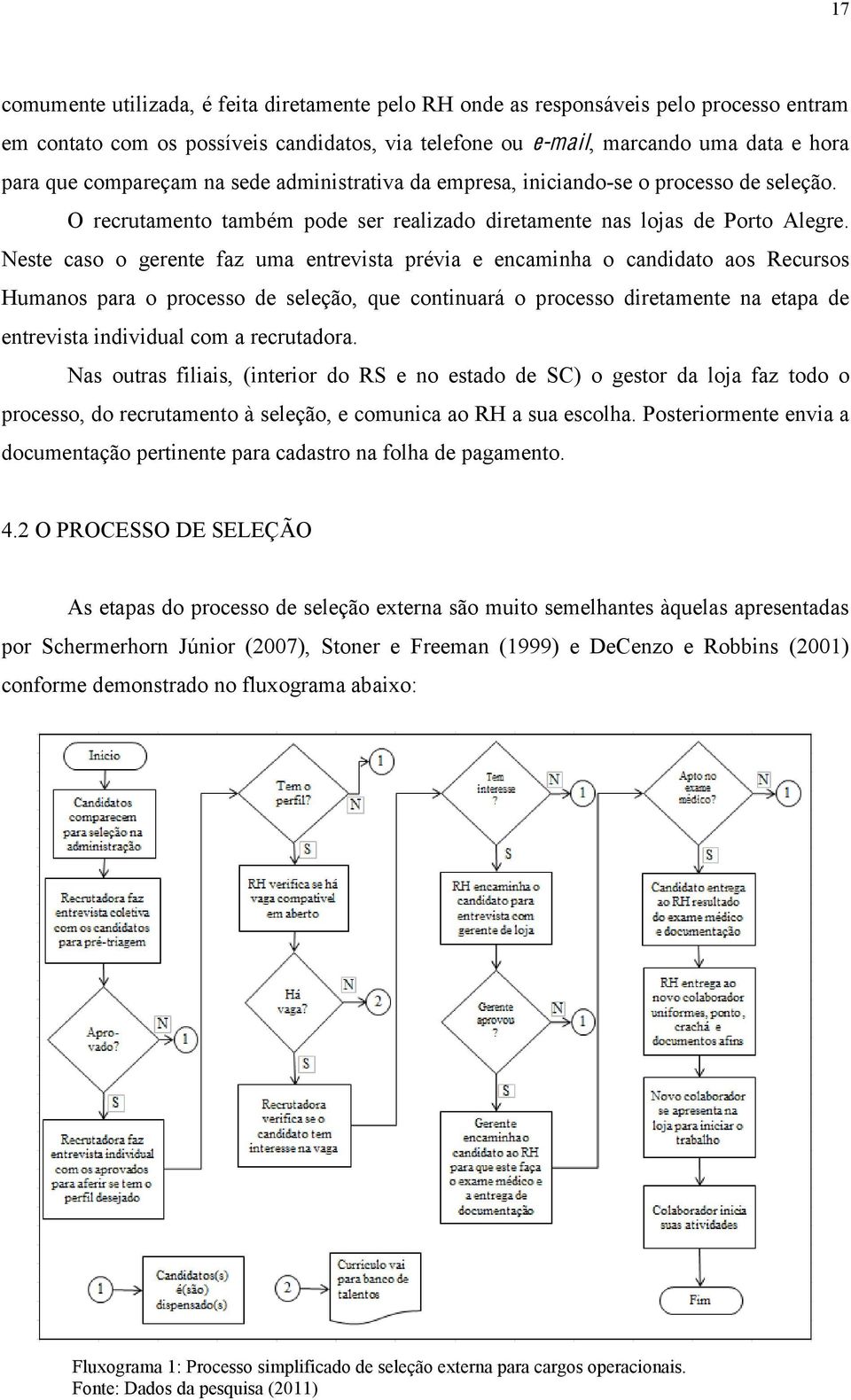 Neste caso o gerente faz uma entrevista prévia e encaminha o candidato aos Recursos Humanos para o processo de seleção, que continuará o processo diretamente na etapa de entrevista individual com a