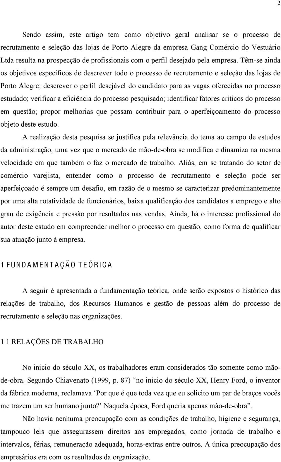 Têm-se ainda os objetivos específicos de descrever todo o processo de recrutamento e seleção das lojas de Porto Alegre; descrever o perfil desejável do candidato para as vagas oferecidas no processo