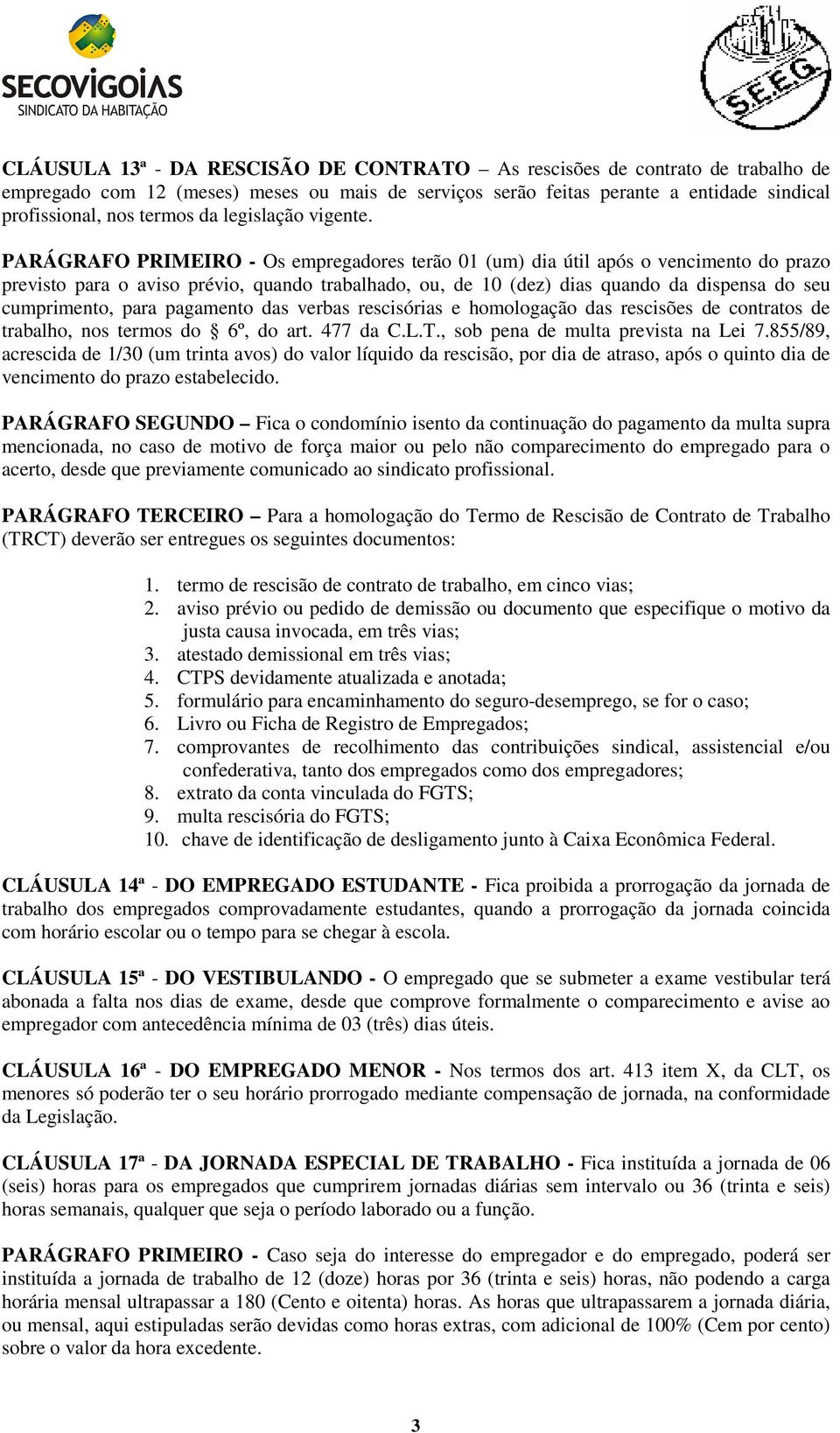 PARÁGRAFO PRIMEIRO - Os empregadores terão 01 (um) dia útil após o vencimento do prazo previsto para o aviso prévio, quando trabalhado, ou, de 10 (dez) dias quando da dispensa do seu cumprimento,