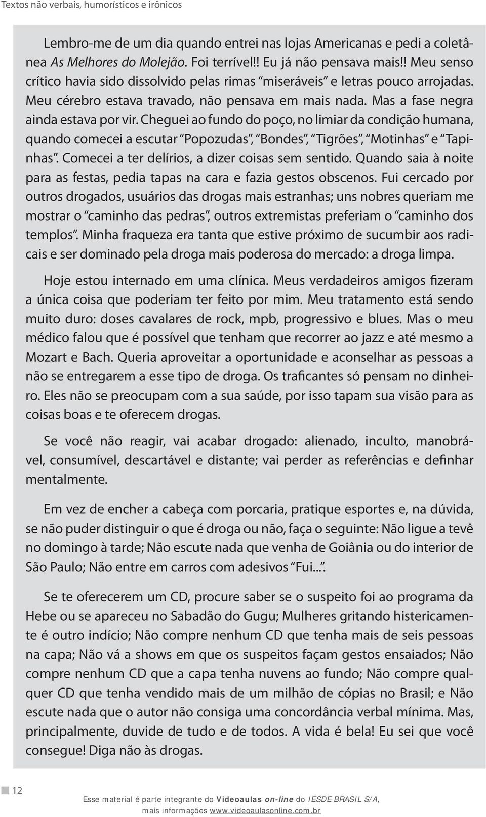 Cheguei ao fundo do poço, no limiar da condição humana, quando comecei a escutar Popozudas, Bondes, Tigrões, Motinhas e Tapinhas. Comecei a ter delírios, a dizer coisas sem sentido.