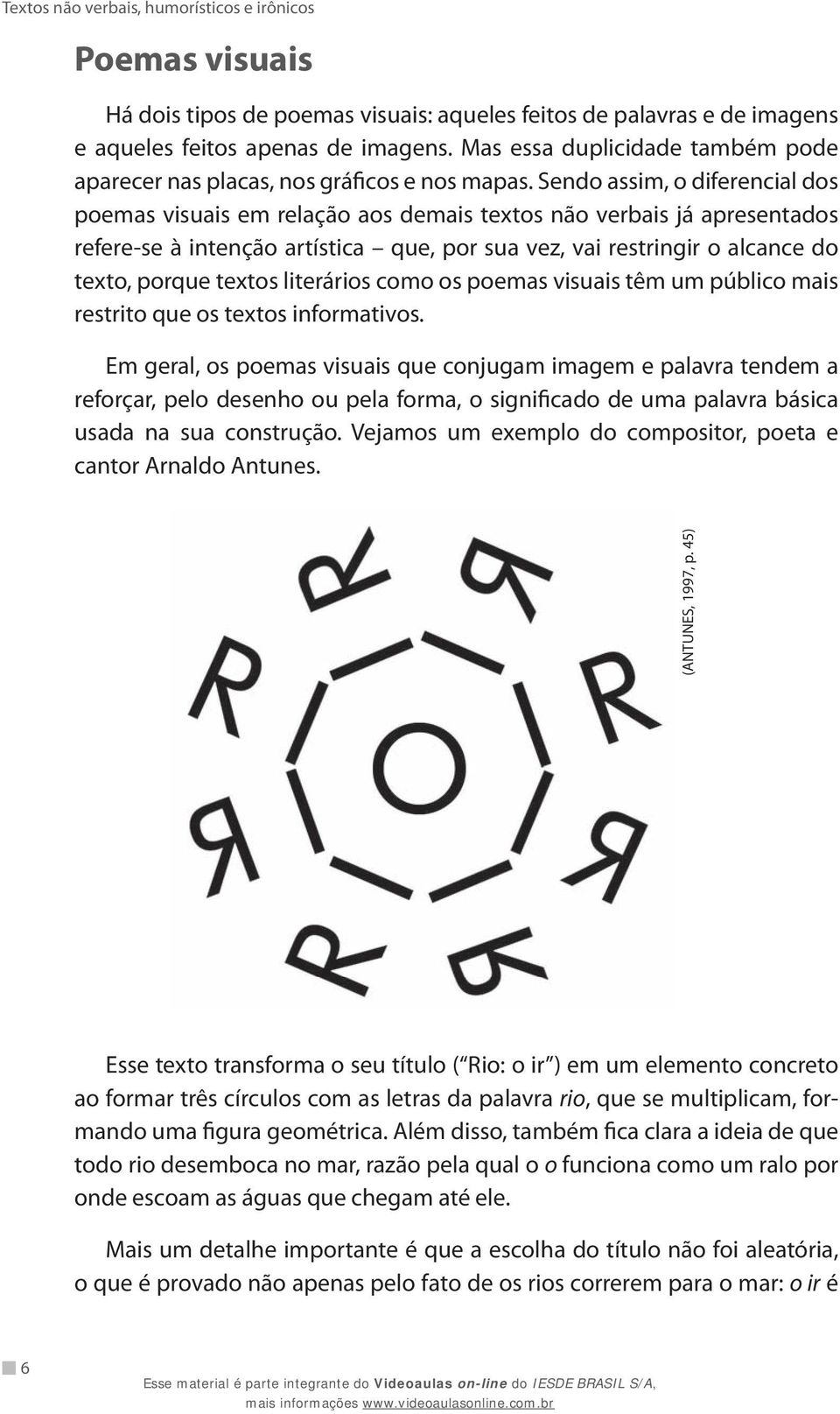 Sendo assim, o diferencial dos poemas visuais em relação aos demais textos não verbais já apresentados refere-se à intenção artística que, por sua vez, vai restringir o alcance do texto, porque