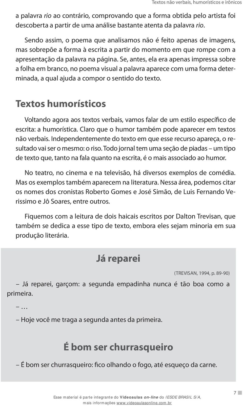 Se, antes, ela era apenas impressa sobre a folha em branco, no poema visual a palavra aparece com uma forma determinada, a qual ajuda a compor o sentido do texto.