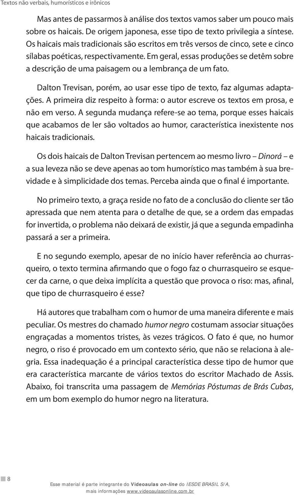 Em geral, essas produções se detêm sobre a descrição de uma paisagem ou a lembrança de um fato. Dalton Trevisan, porém, ao usar esse tipo de texto, faz algumas adaptações.