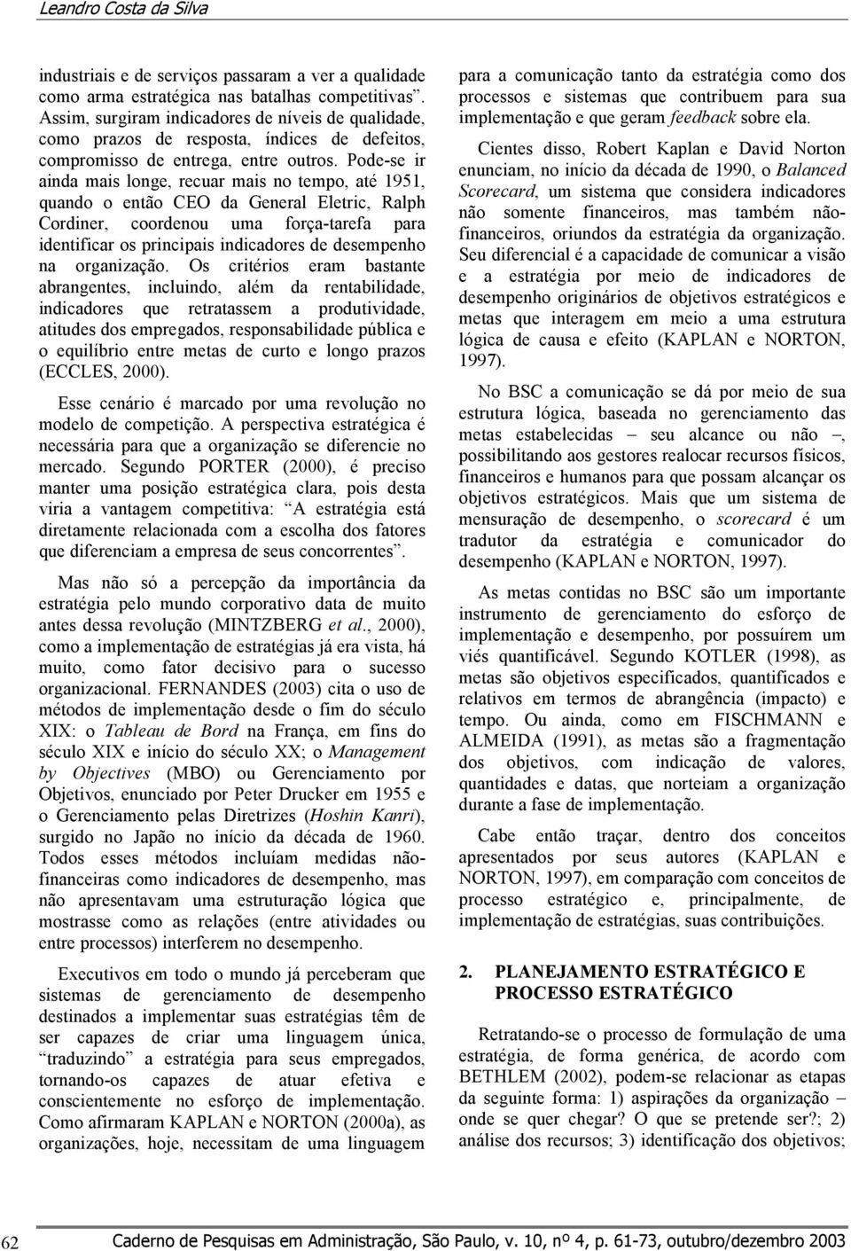 Pode-se ir ainda mais longe, recuar mais no tempo, até 1951, quando o então CEO da General Eletric, Ralph Cordiner, coordenou uma força-tarefa para identificar os principais indicadores de desempenho