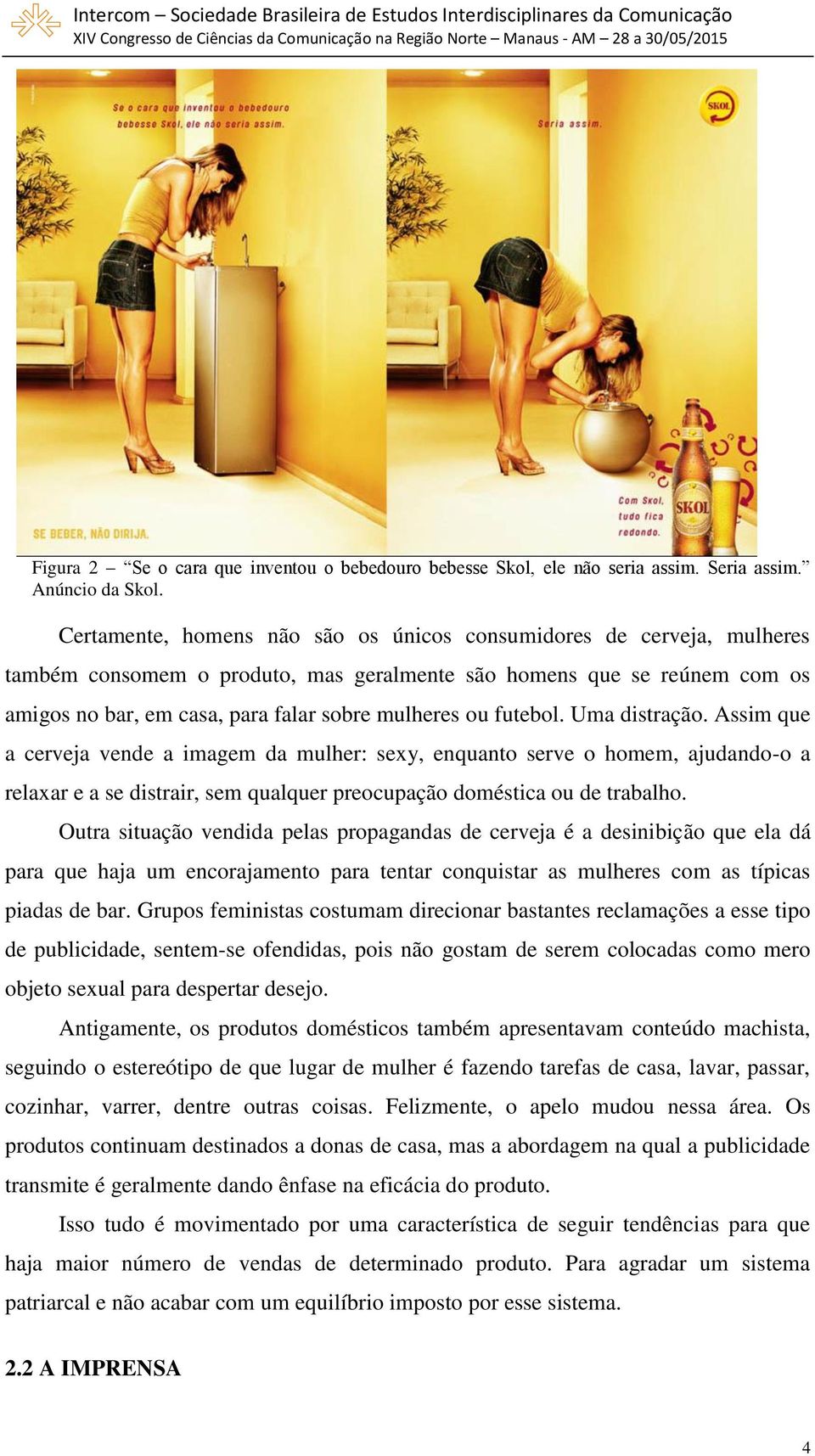 futebol. Uma distração. Assim que a cerveja vende a imagem da mulher: sexy, enquanto serve o homem, ajudando-o a relaxar e a se distrair, sem qualquer preocupação doméstica ou de trabalho.