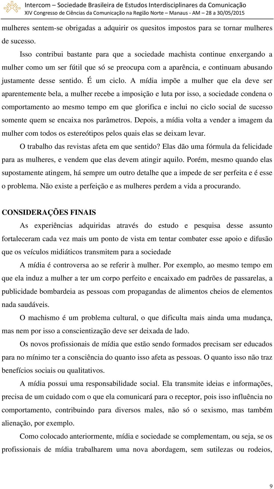 A mídia impõe a mulher que ela deve ser aparentemente bela, a mulher recebe a imposição e luta por isso, a sociedade condena o comportamento ao mesmo tempo em que glorifica e inclui no ciclo social