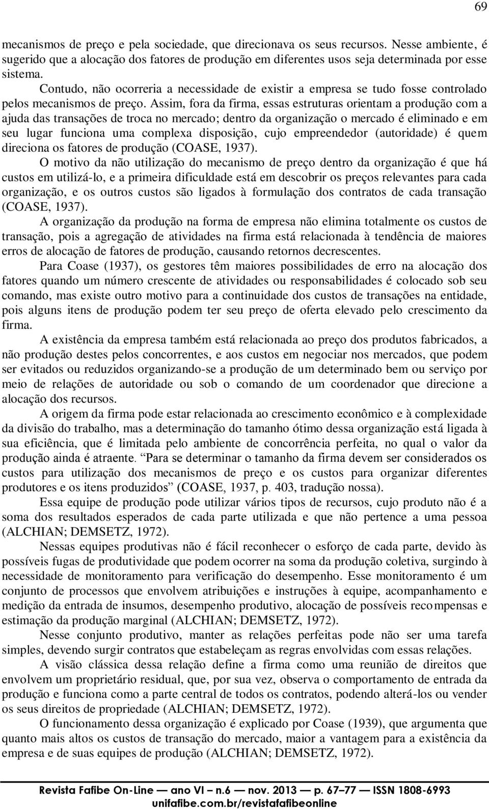 Assim, fora da firma, essas estruturas orientam a produção com a ajuda das transações de troca no mercado; dentro da organização o mercado é eliminado e em seu lugar funciona uma complexa disposição,