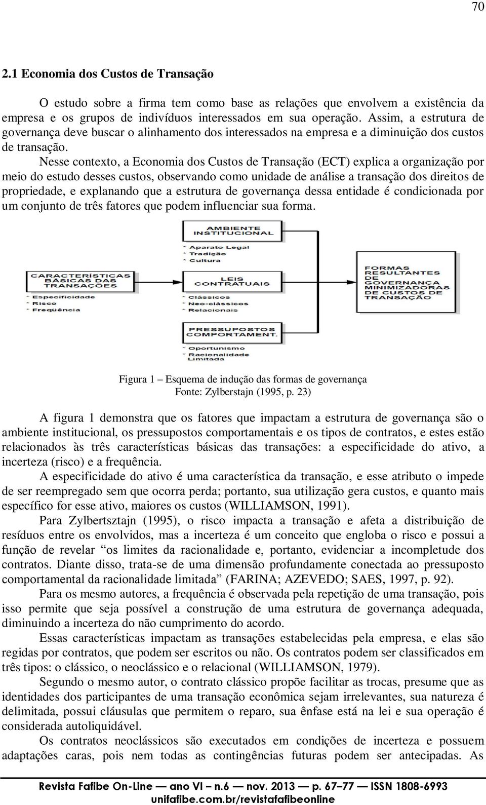 Nesse contexto, a Economia dos Custos de Transação (ECT) explica a organização por meio do estudo desses custos, observando como unidade de análise a transação dos direitos de propriedade, e