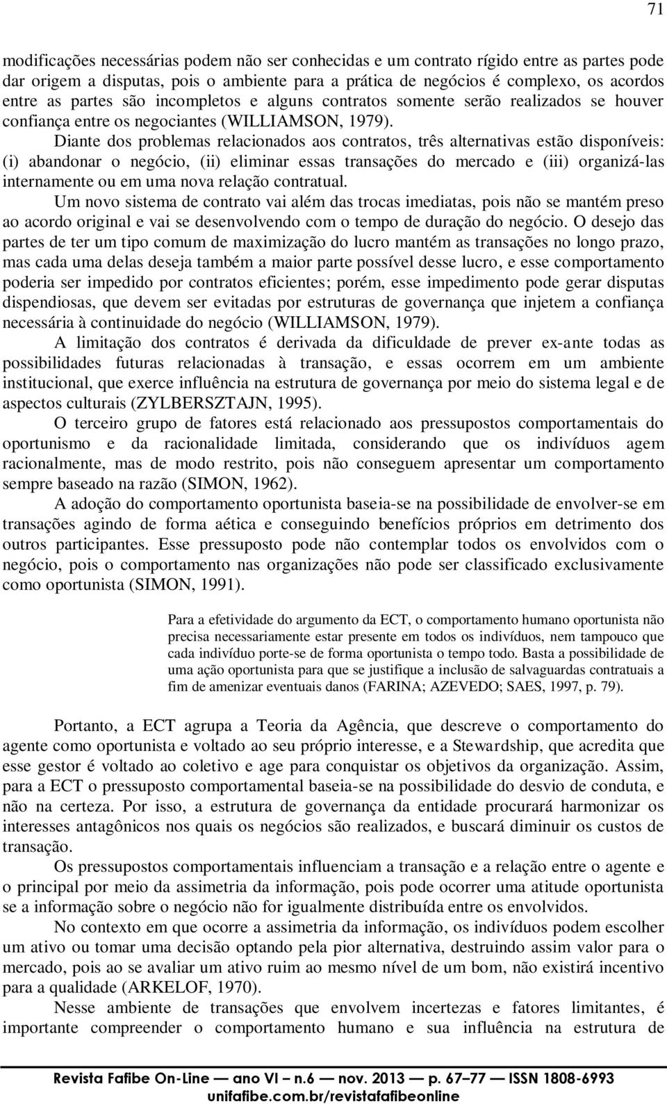 Diante dos problemas relacionados aos contratos, três alternativas estão disponíveis: (i) abandonar o negócio, (ii) eliminar essas transações do mercado e (iii) organizá-las internamente ou em uma