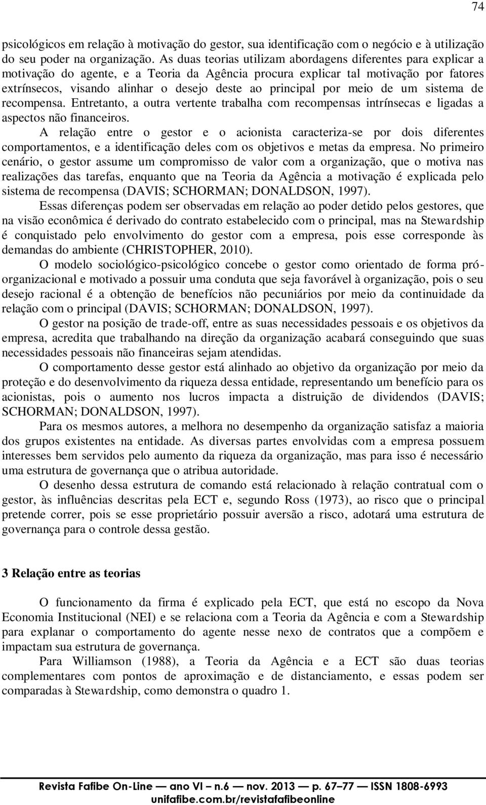 principal por meio de um sistema de recompensa. Entretanto, a outra vertente trabalha com recompensas intrínsecas e ligadas a aspectos não financeiros.