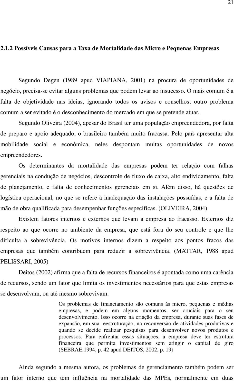 O mais comum é a falta de objetividade nas ideias, ignorando todos os avisos e conselhos; outro problema comum a ser evitado é o desconhecimento do mercado em que se pretende atuar.