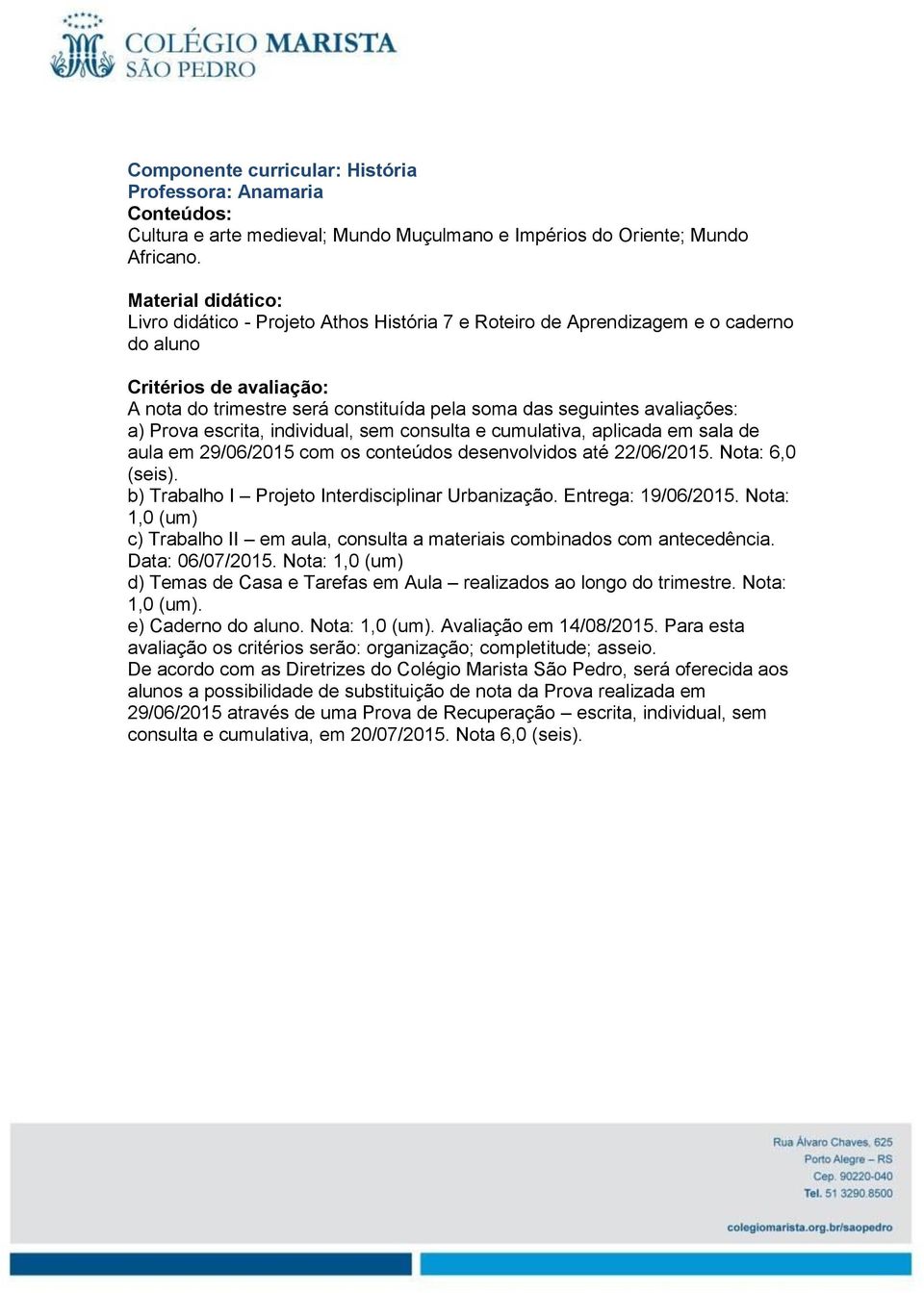 individual, sem consulta e cumulativa, aplicada em sala de aula em 29/06/2015 com os conteúdos desenvolvidos até 22/06/2015. Nota: 6,0 (seis). b) Trabalho I Projeto Interdisciplinar Urbanização.