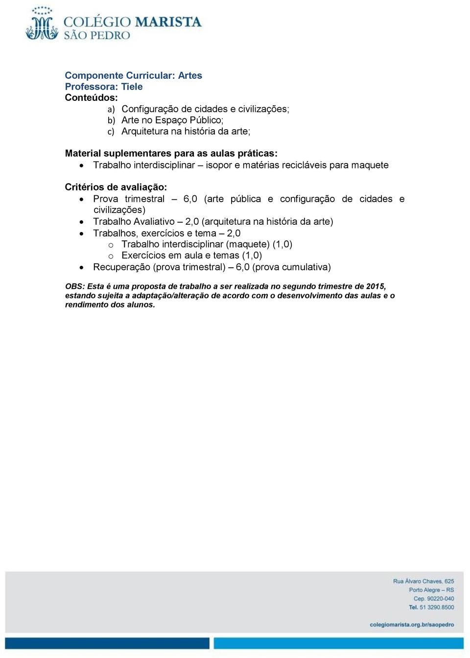 (arquitetura na história da arte) Trabalhos, exercícios e tema 2,0 o Trabalho interdisciplinar (maquete) (1,0) o Exercícios em aula e temas (1,0) Recuperação (prova trimestral) 6,0 (prova