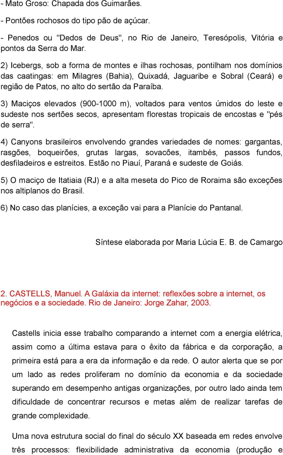 3) Maciços elevados (900-1000 m), voltados para ventos úmidos do leste e sudeste nos sertões secos, apresentam florestas tropicais de encostas e "pés de serra".