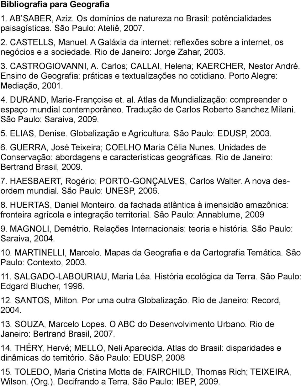 Ensino de Geografia: práticas e textualizações no cotidiano. Porto Alegre: Mediação, 2001. 4. DURAND, Marie-Françoise et. al. Atlas da Mundialização: compreender o espaço mundial contemporâneo.