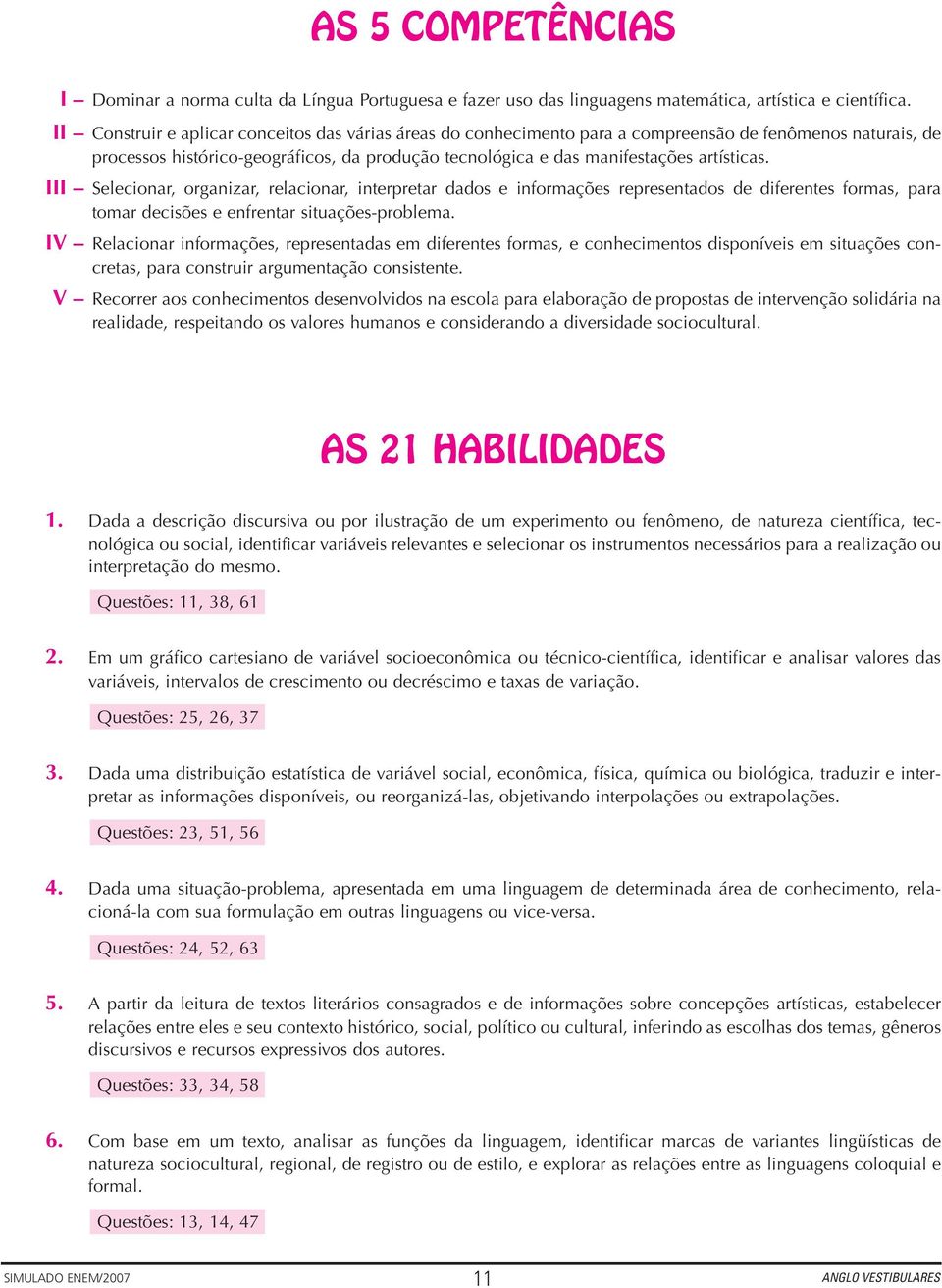 III Selecionar, organizar, relacionar, interpretar dados e informações representados de diferentes formas, para tomar decisões e enfrentar situações-problema.