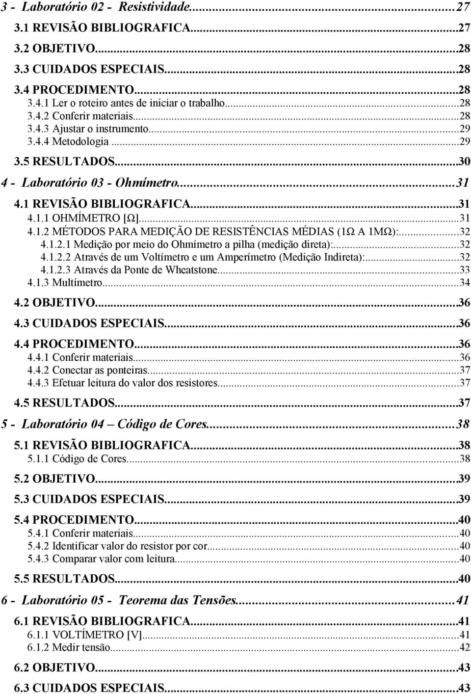 ..32 4.1.2.1 Medição por meio do Ohmímetro a pilha (medição direta):...32 4.1.2.2 Através de um Voltímetro e um Amperímetro (Medição Indireta):...32 4.1.2.3 Através da Ponte de Wheatstone...33 4.1.3 Multímetro.