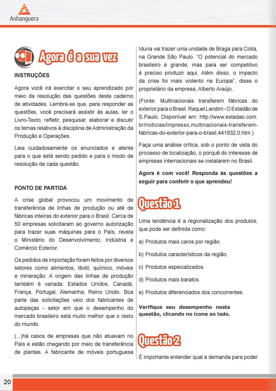 Operações. Leia cuidadosamente os enunciados e atente para o que está sendo pedido e para o modo de resolução de cada questão.