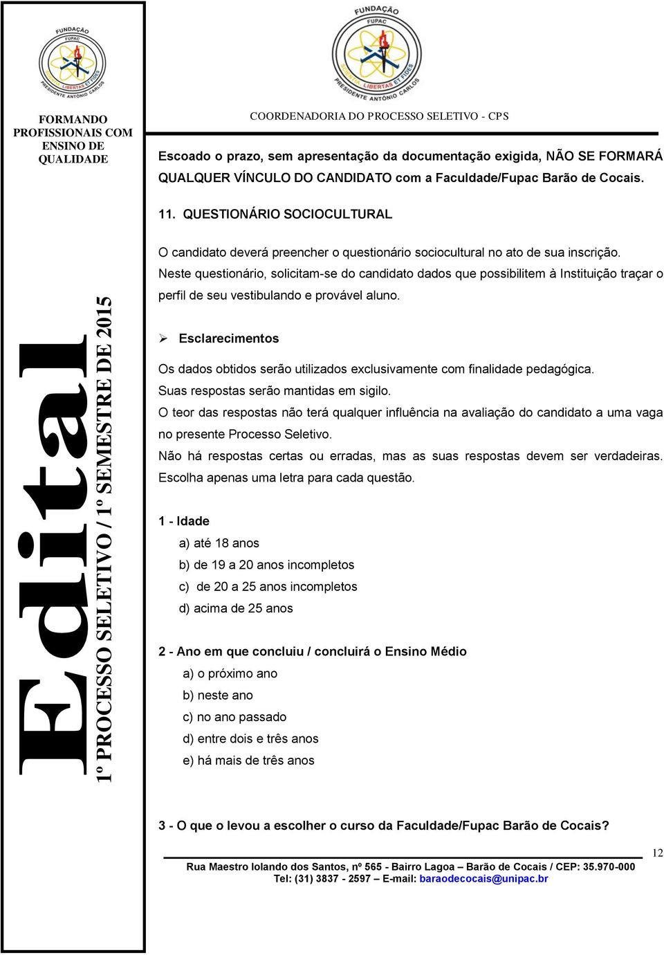 Neste questionário, solicitam-se do candidato dados que possibilitem à Instituição traçar o perfil de seu vestibulando e provável aluno.