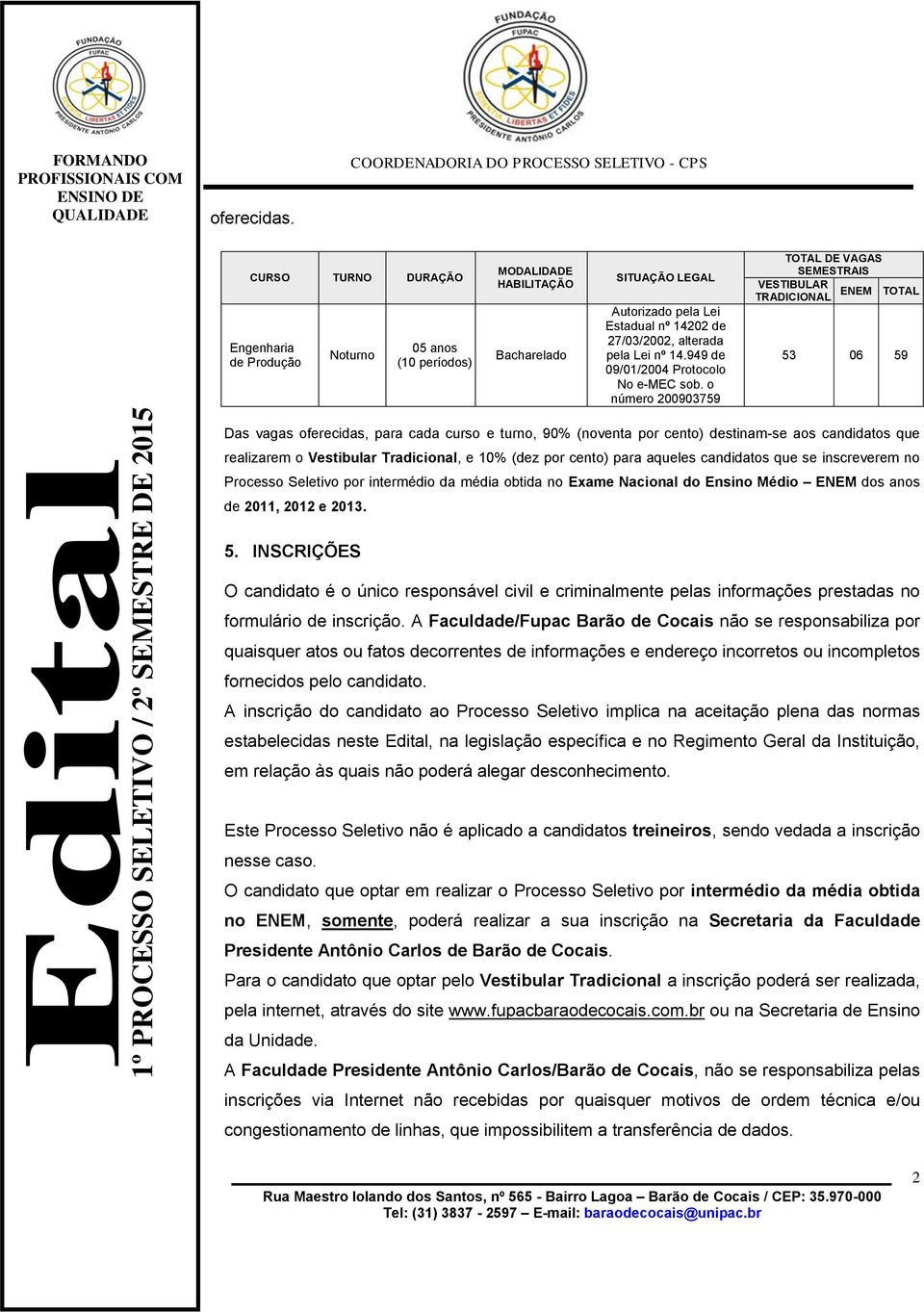 o Vestibular Tradicional, e 10% (dez por cento) para aqueles candidatos que se inscreverem no Processo Seletivo por intermédio da média obtida no Exame Nacional do Ensino Médio ENEM dos anos de 2011,