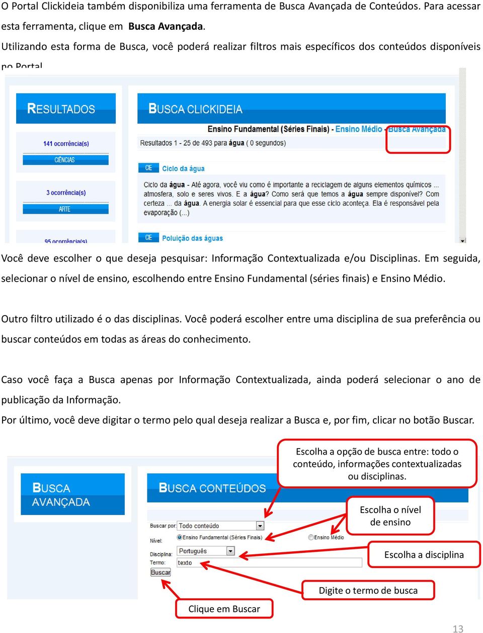 Você deve escolher o que deseja pesquisar: Informação Contextualizada e/ou Disciplinas. Em seguida, selecionar o nível de ensino, escolhendo entre Ensino Fundamental (séries finais) e Ensino Médio.