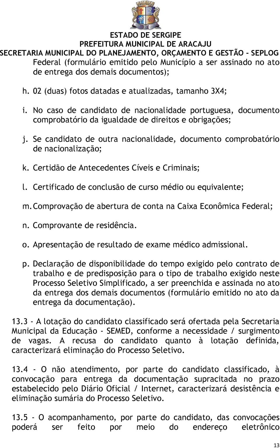 Certidão de Antecedentes Cíveis e Criminais; l. Certificado de conclusão de curso médio ou equivalente; m. Comprovação de abertura de conta na Caixa Econômica Federal; n. Comprovante de residência. o. Apresentação de resultado de exame médico admissional.