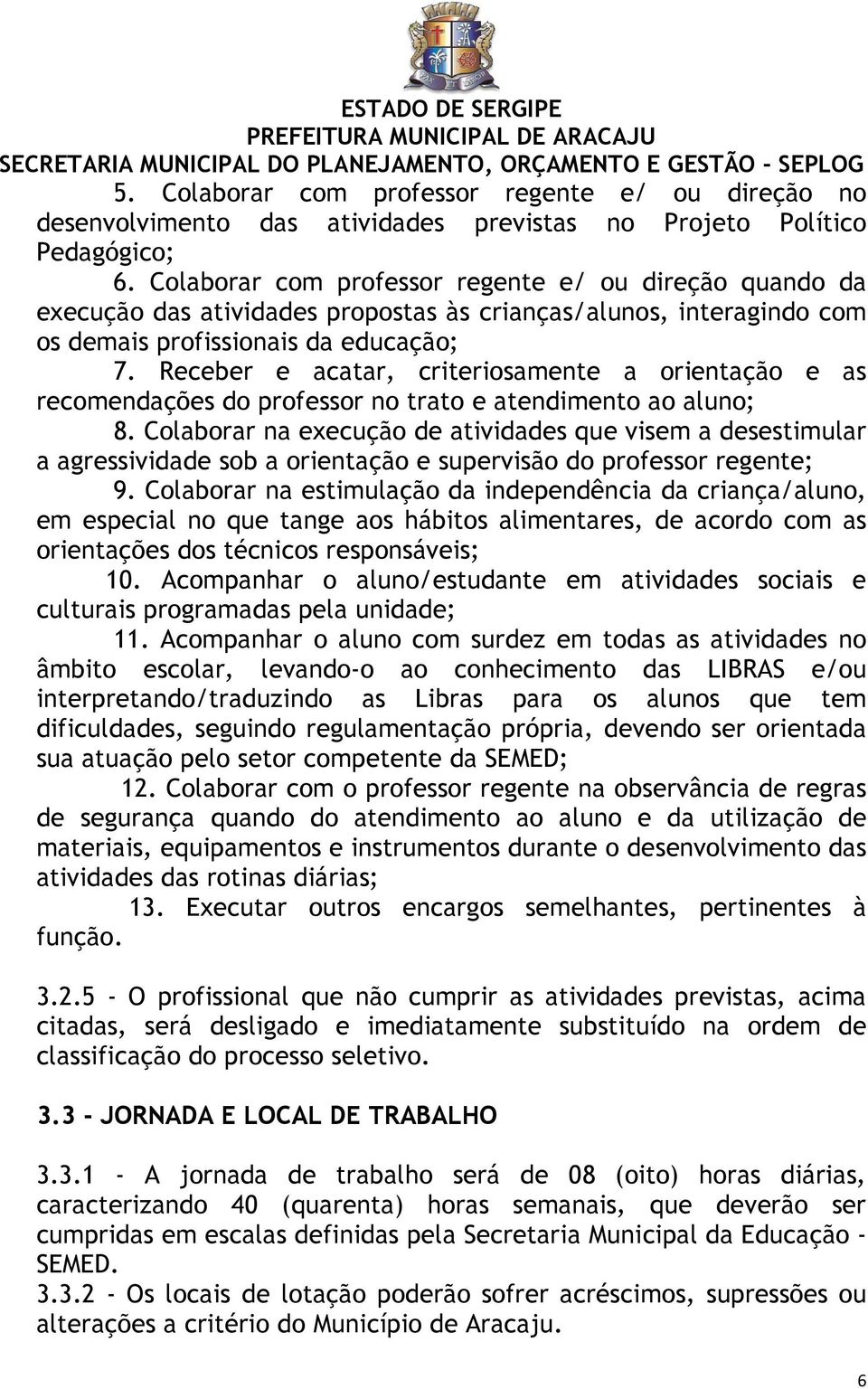 Receber e acatar, criteriosamente a orientação e as recomendações do professor no trato e atendimento ao aluno; 8.