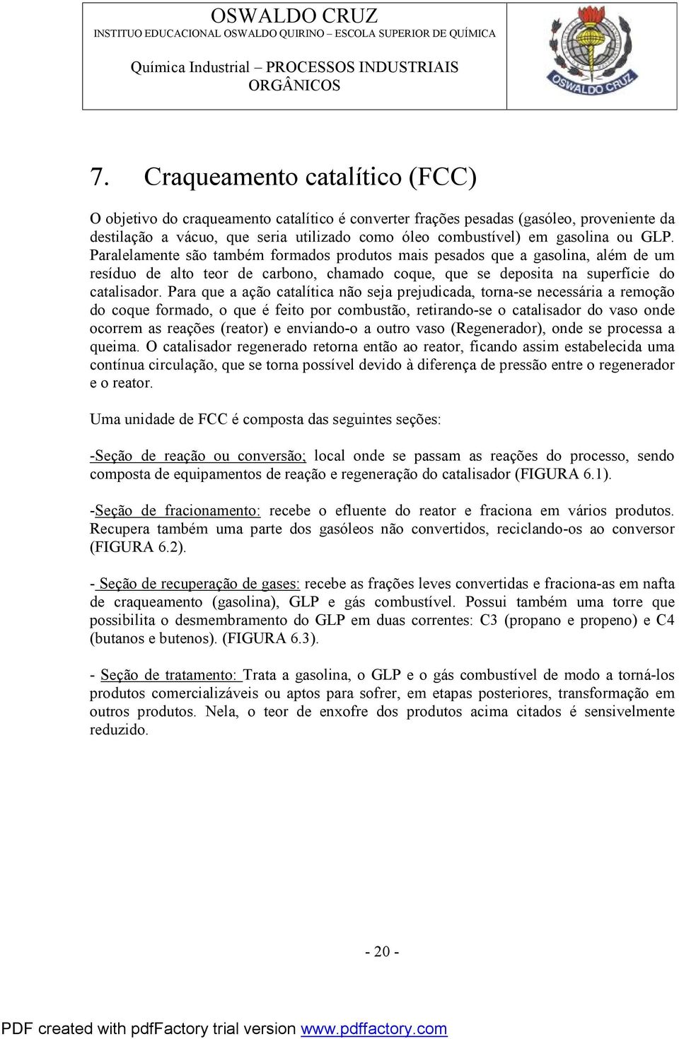 Para que a ação catalítica não seja prejudicada, torna-se necessária a remoção do coque formado, o que é feito por combustão, retirando-se o catalisador do vaso onde ocorrem as reações (reator) e