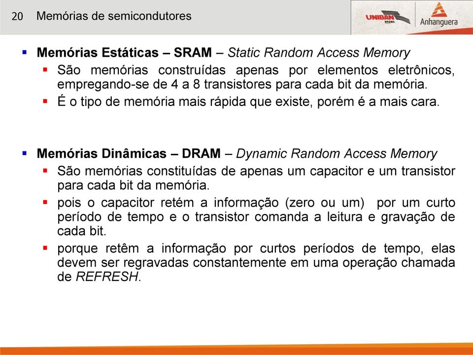 Memórias Dinâmicas DRAM Dynamic Random Access Memory São memórias constituídas de apenas um capacitor e um transistor para cada bit da memória.