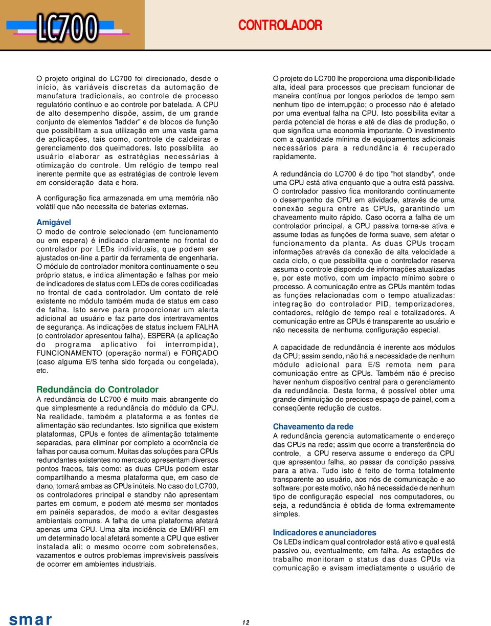 A CPU de alto desempenho dispõe, assim, de um grande conjunto de elementos "ladder" e de blocos de função que possibilitam a sua utilização em uma vasta gama de aplicações, tais como, controle de