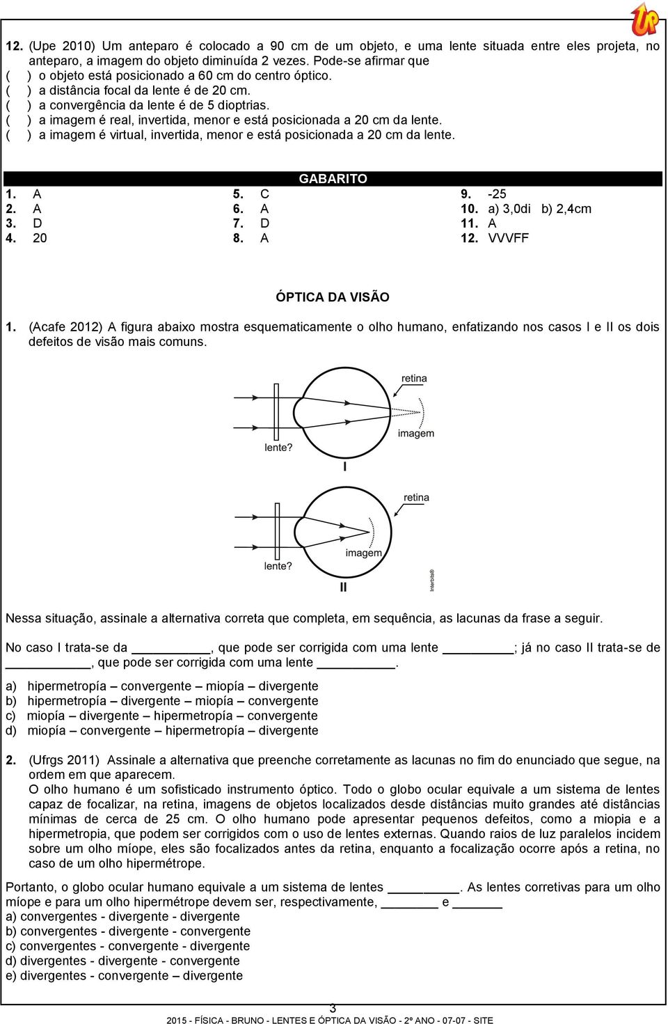 ( ) a imagem é real, invertida, menor e está posicionada a 20 cm da lente. ( ) a imagem é virtual, invertida, menor e está posicionada a 20 cm da lente. 1. A 2. A 3. D 4. 20 5. C 6. A 7. D 8.