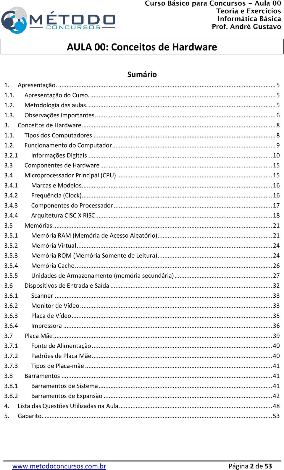 .. 16 3.4.3 Componentes do Processador... 17 3.4.4 Arquitetura CISC X RISC... 18 3.5 Memórias... 21 3.5.1 Memória RAM (Memória de Acesso Aleatório)... 21 3.5.2 Memória Virtual... 24 3.5.3 Memória ROM (Memória Somente de Leitura).