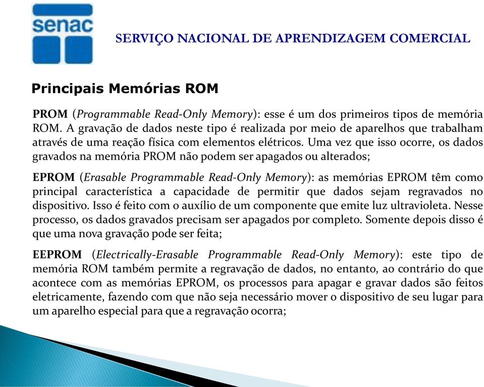 Uma vez que isso ocorre, os dados gravados na memória PROM não podem ser apagados ou alterados; EPROM (Erasable Programmable Read-Only Memory): as memórias EPROM têm como principal característica a