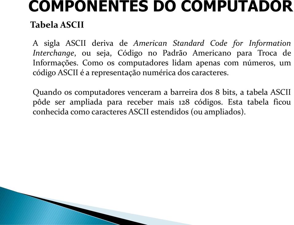 Como os computadores lidam apenas com números, um código ASCII é a representação numérica dos caracteres.