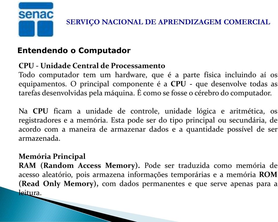 Na CPU ficam a unidade de controle, unidade lógica e aritmética, os registradores e a memória.