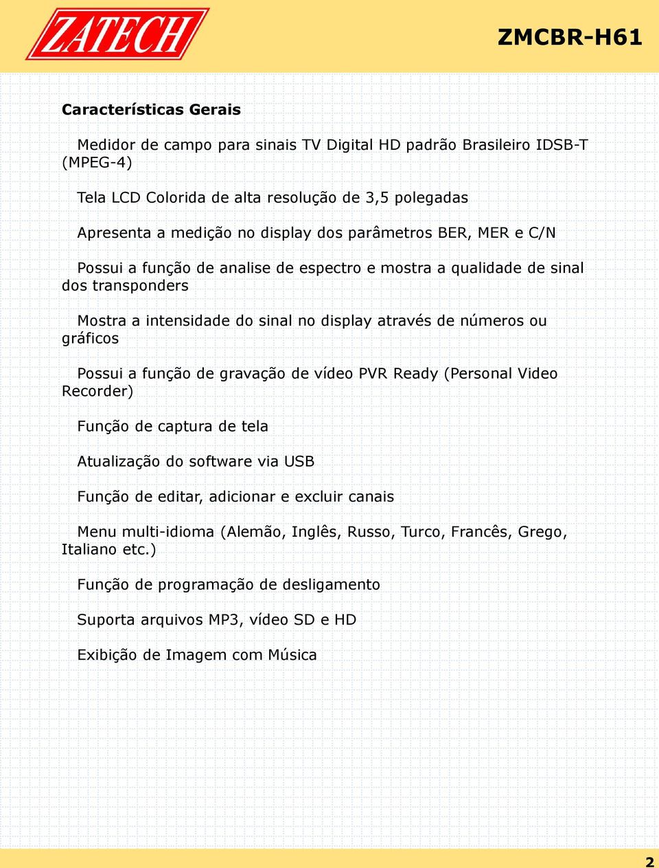 gráficos Possui a função de gravação de vídeo PVR Ready (Personal Video Recorder) Função de captura de tela Atualização do software via USB Função de editar, adicionar e excluir