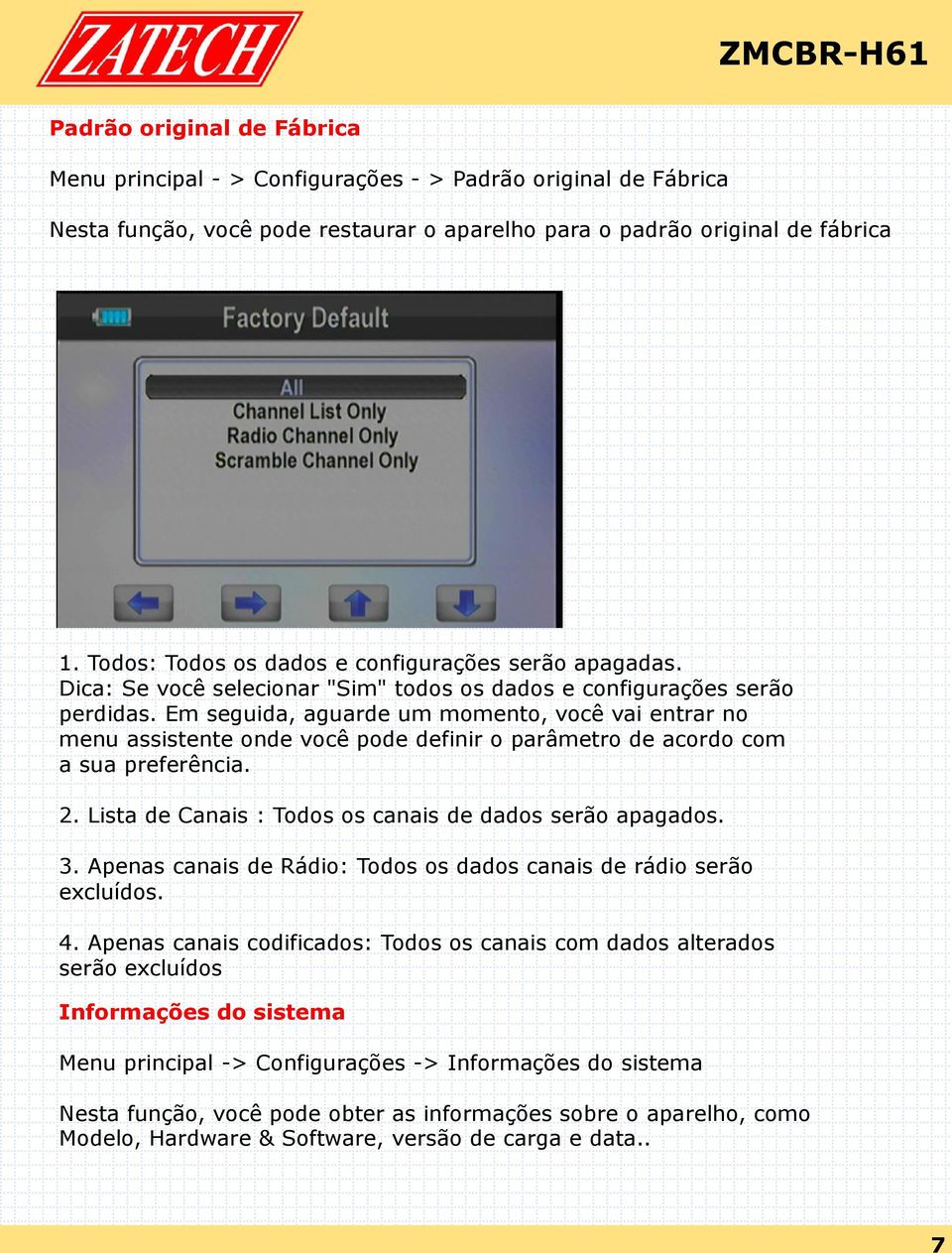 Em seguida, aguarde um momento, você vai entrar no menu assistente onde você pode definir o parâmetro de acordo com a sua preferência. 2. Lista de Canais : Todos os canais de dados serão apagados. 3.