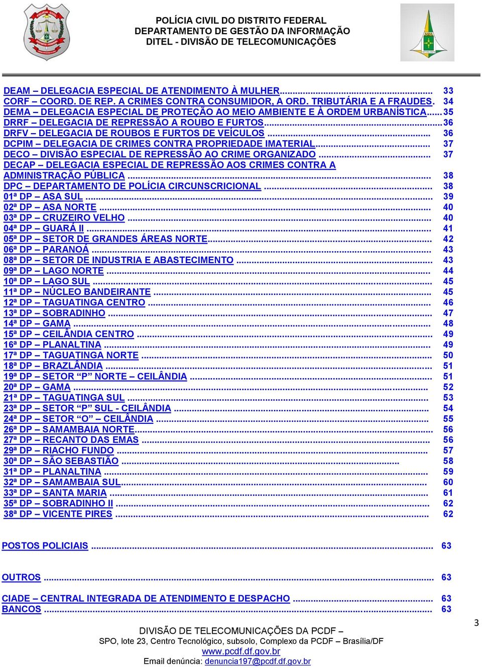 .. 36 DCPIM DELEGACIA DE CRIMES CONTRA PROPRIEDADE IMATERIAL... 37 DECO DIVISÃO ESPECIAL DE REPRESSÃO AO CRIME ORGANIZADO.